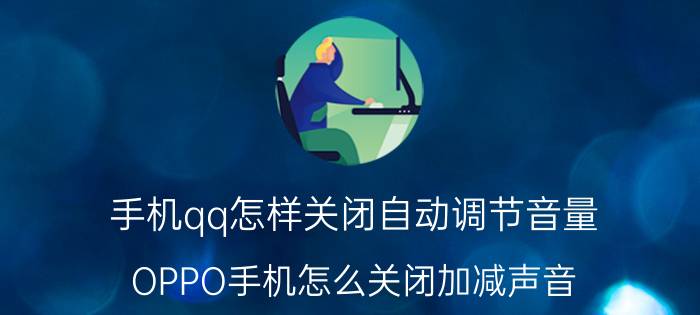 手机qq怎样关闭自动调节音量 OPPO手机怎么关闭加减声音？